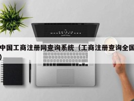 中国工商注册网查询系统（工商注册查询全国）
