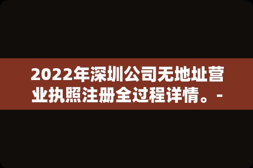 2022年深圳公司无地址营业执照注册全过程详情。-