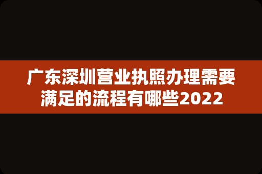 广东深圳营业执照办理需要满足的流程有哪些2022