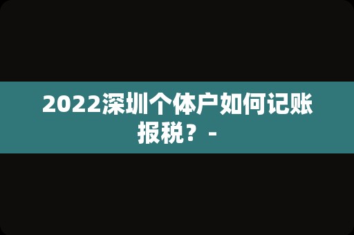 2022深圳个体户如何记账报税？-