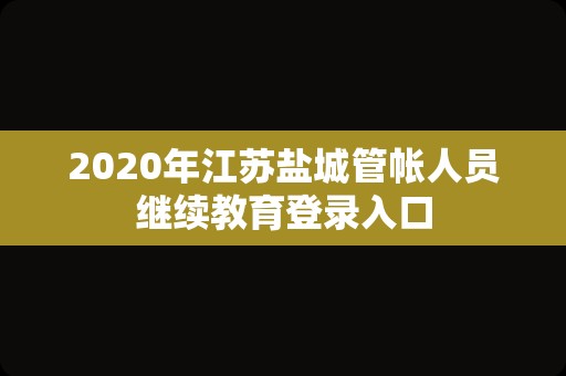 2020年江苏盐城管帐人员继续教育登录入口