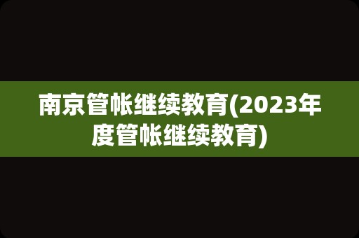 南京管帐继续教育(2023年度管帐继续教育)
