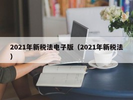 2021年新税法电子版（2021年新税法）