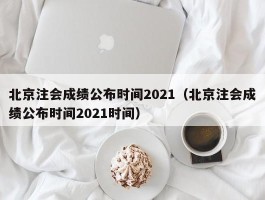 北京注会成就公布时间2021（北京注会成就公布时间2021时间）