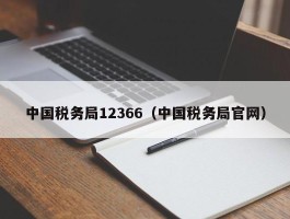 中国税务局12366（中国税务局官网）