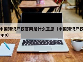 中国常识产权官网是什么意思（中国常识产权app）
