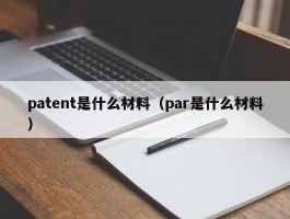 patent是什么质料（par是什么质料）
