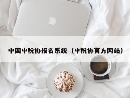中国中税协报名系统（中税协官方网站）