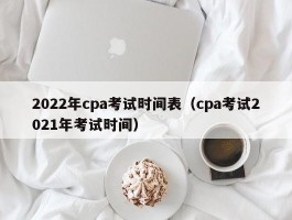 2022年cpa测验时间表（cpa测验2021年测验时间）