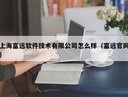 上海富远软件手艺有限公司怎么样（富远官网）
