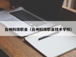 台州科技职业（台州科技职业手艺学校）