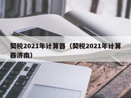 契税2021年计算器（契税2021年计算器济南）